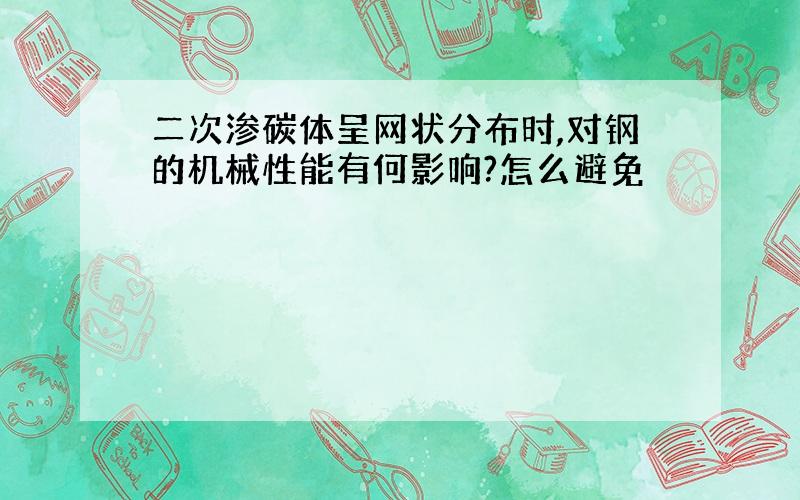 二次渗碳体呈网状分布时,对钢的机械性能有何影响?怎么避免