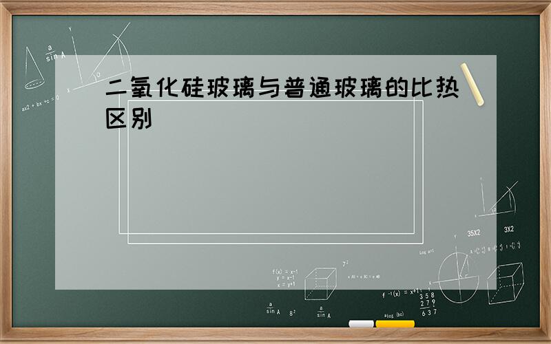 二氧化硅玻璃与普通玻璃的比热区别