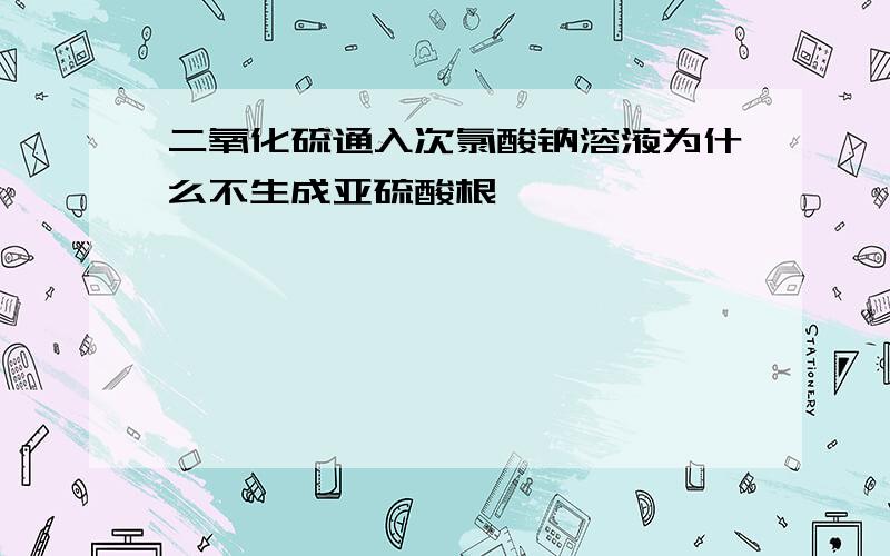 二氧化硫通入次氯酸钠溶液为什么不生成亚硫酸根