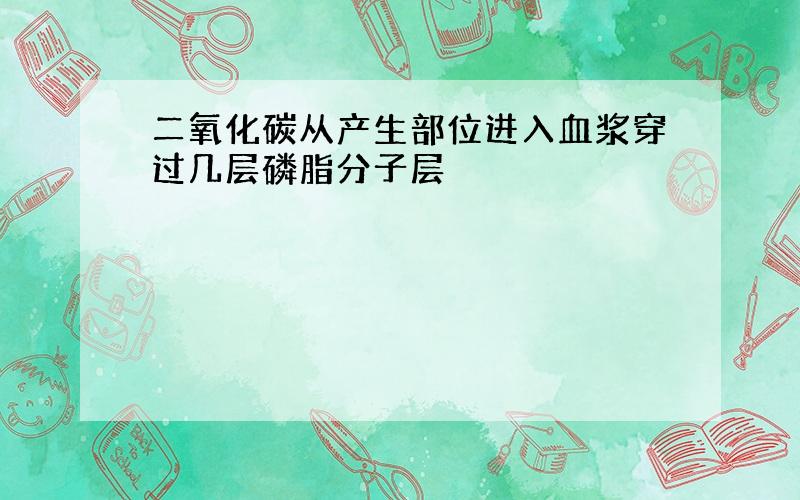 二氧化碳从产生部位进入血浆穿过几层磷脂分子层