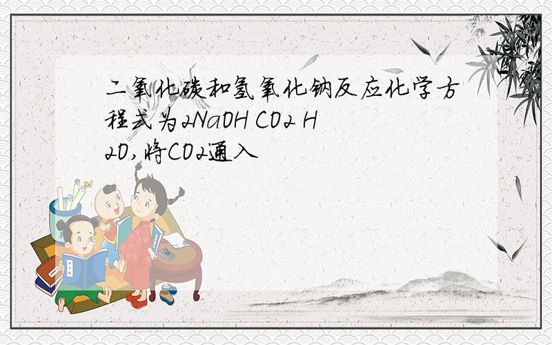 二氧化碳和氢氧化钠反应化学方程式为2NaOH CO2 H2O,将CO2通入