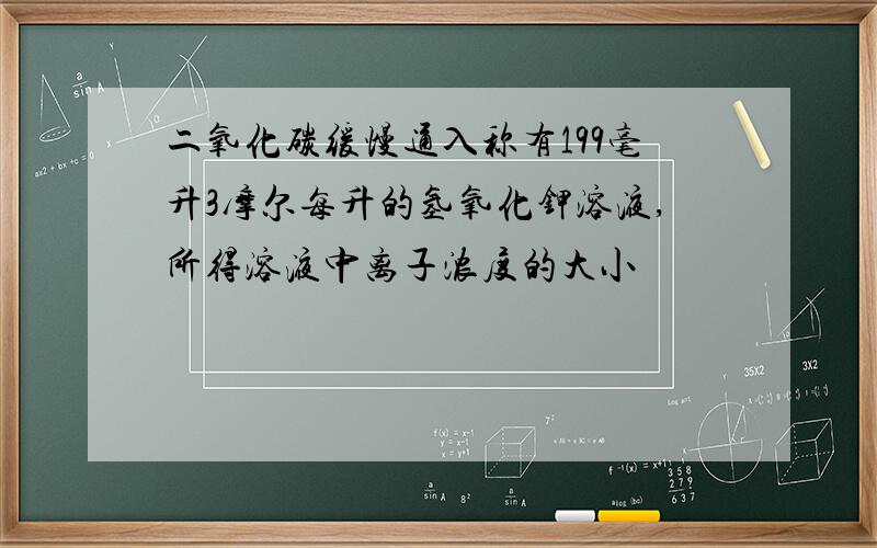 二氧化碳缓慢通入称有199毫升3摩尔每升的氢氧化钾溶液,所得溶液中离子浓度的大小