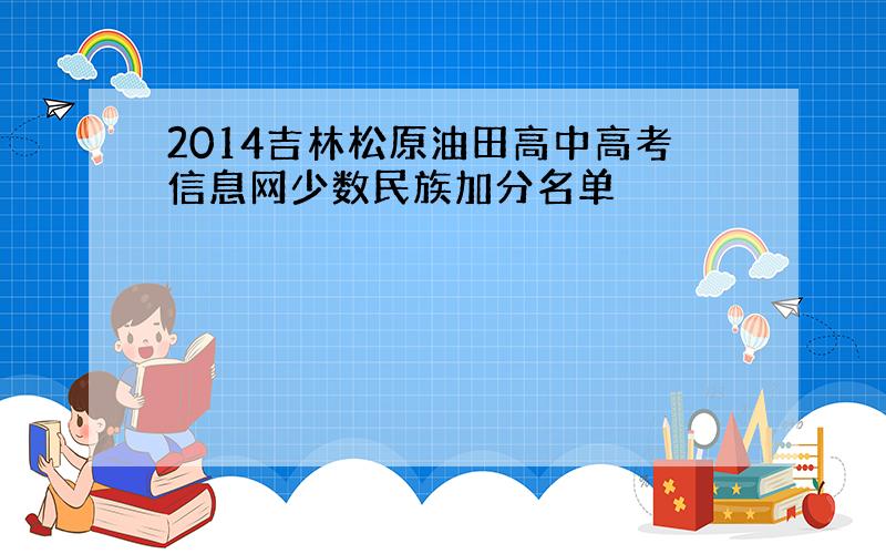 2014吉林松原油田高中高考信息网少数民族加分名单