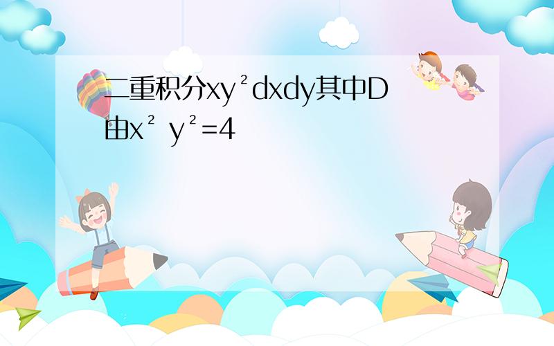 二重积分xy²dxdy其中D由x² y²=4