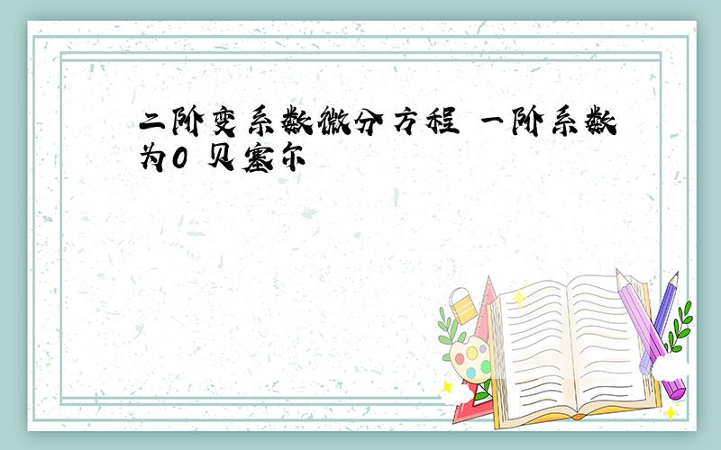 二阶变系数微分方程 一阶系数为0 贝塞尔