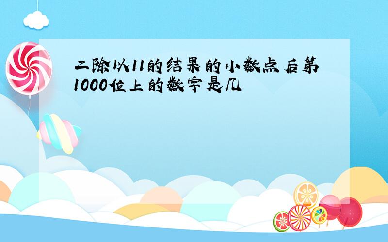 二除以11的结果的小数点后第1000位上的数字是几