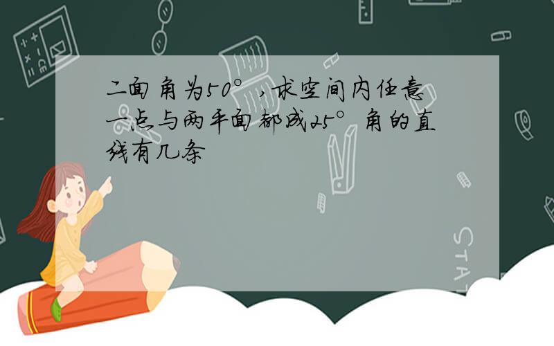 二面角为50°,求空间内任意一点与两平面都成25°角的直线有几条