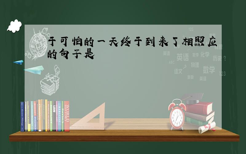 于可怕的一天终于到来了相照应的句子是