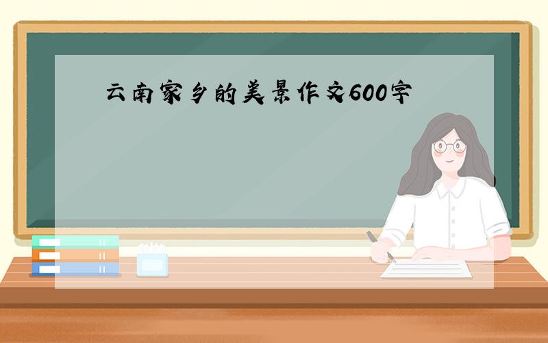 云南家乡的美景作文600字