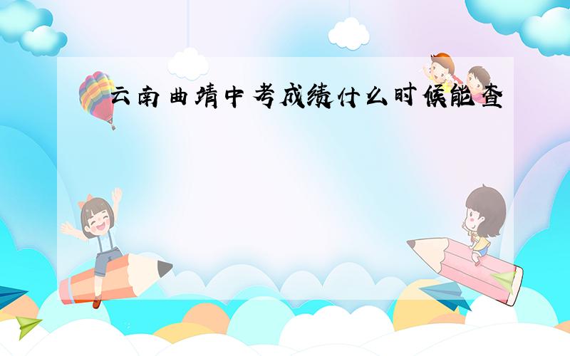 云南曲靖中考成绩什么时候能查