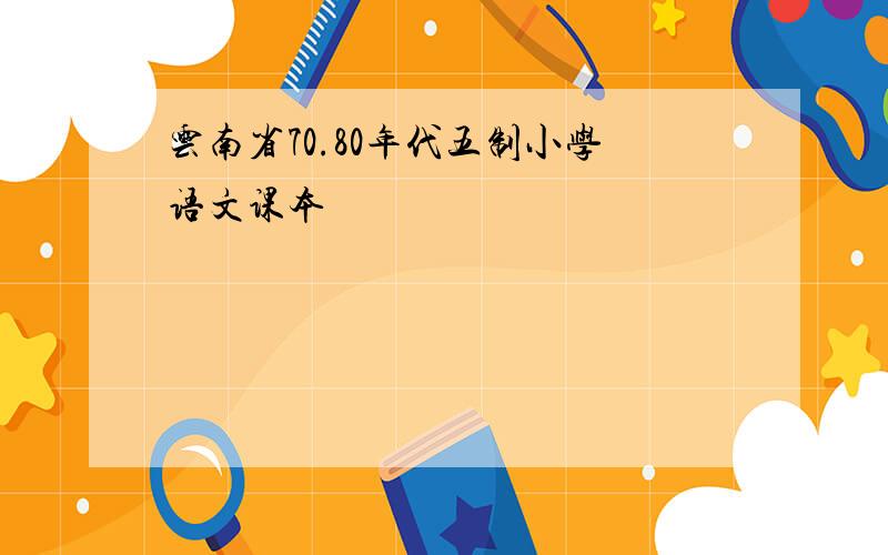 云南省70.80年代五制小学语文课本