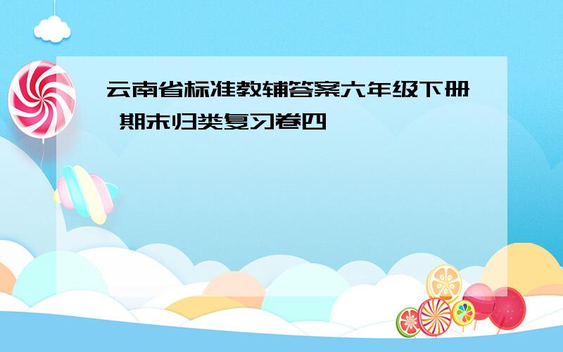 云南省标准教辅答案六年级下册 期末归类复习卷四