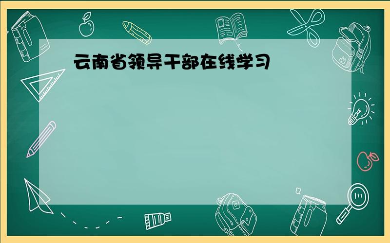 云南省领导干部在线学习