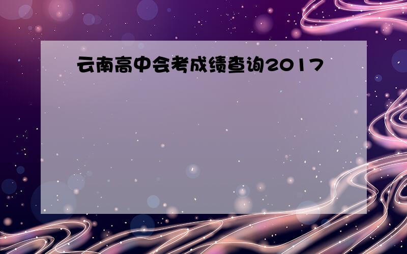 云南高中会考成绩查询2017