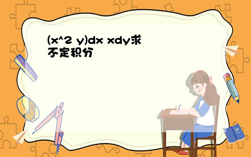 (x^2 y)dx xdy求不定积分