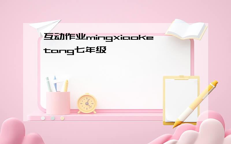 互动作业mingxiaoketang七年级