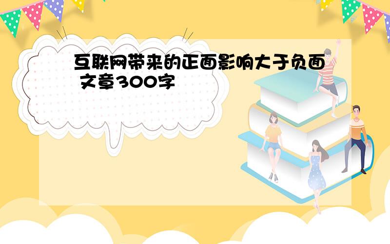 互联网带来的正面影响大于负面 文章300字