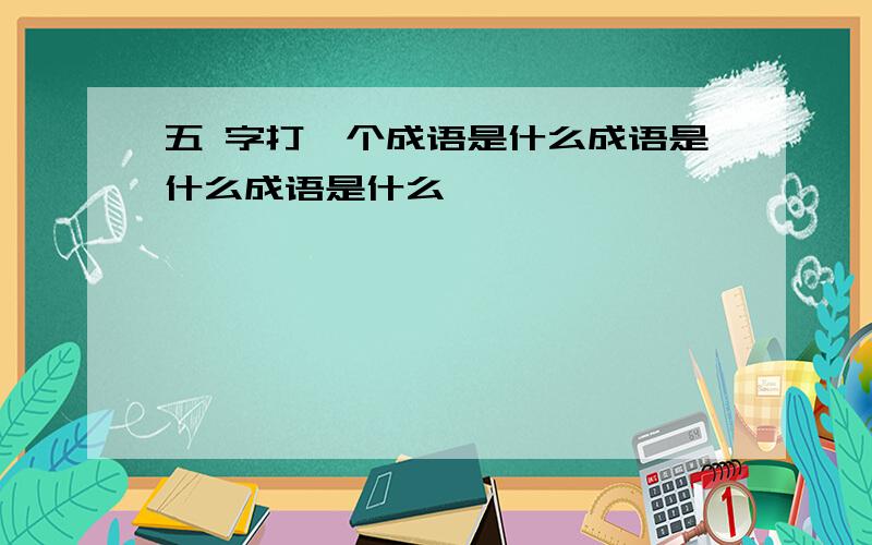 五 字打一个成语是什么成语是什么成语是什么