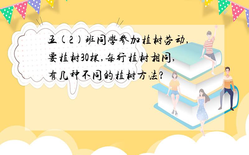 五(2)班同学参加植树劳动,要植树30棵,每行植树相同,有几种不同的植树方法?