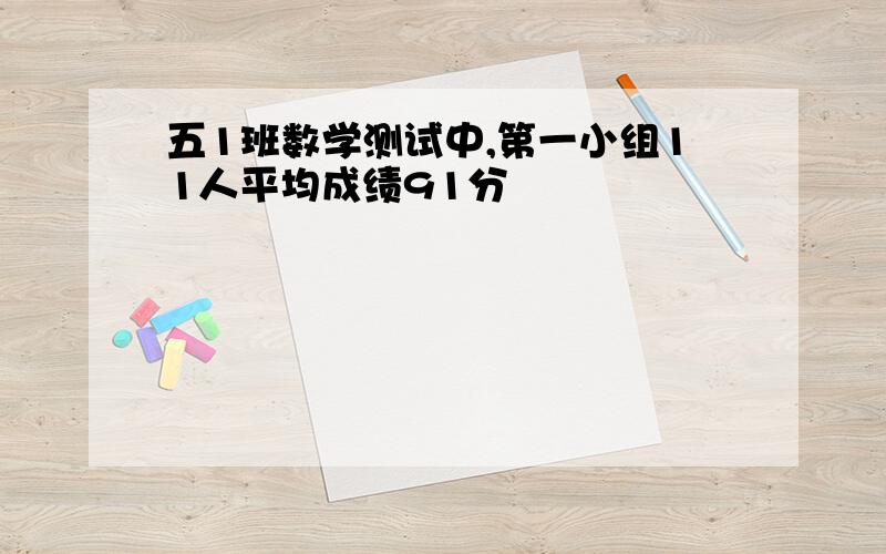 五1班数学测试中,第一小组11人平均成绩91分