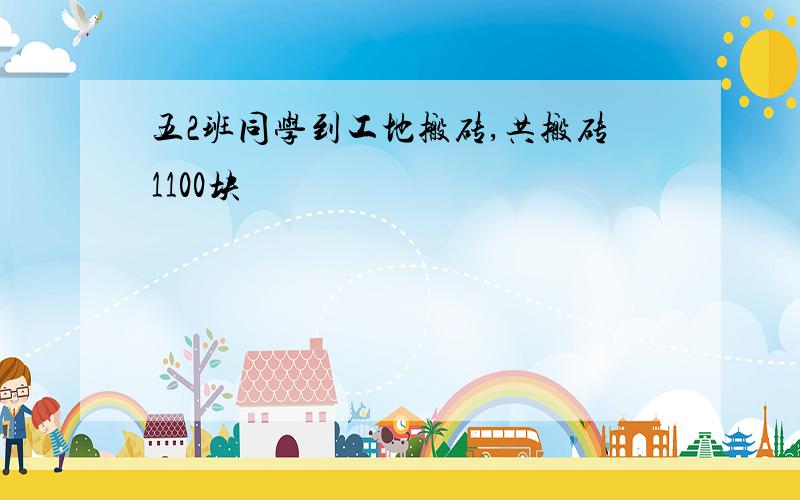 五2班同学到工地搬砖,共搬砖1100块