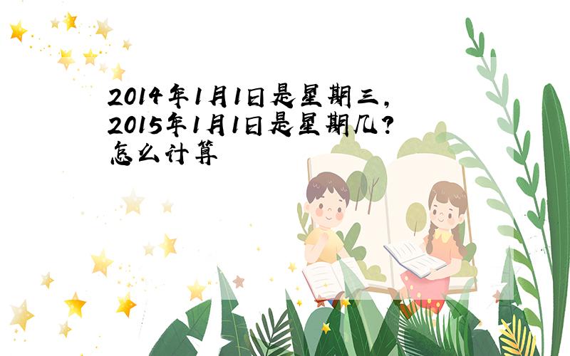 2014年1月1日是星期三,2015年1月1日是星期几?怎么计算