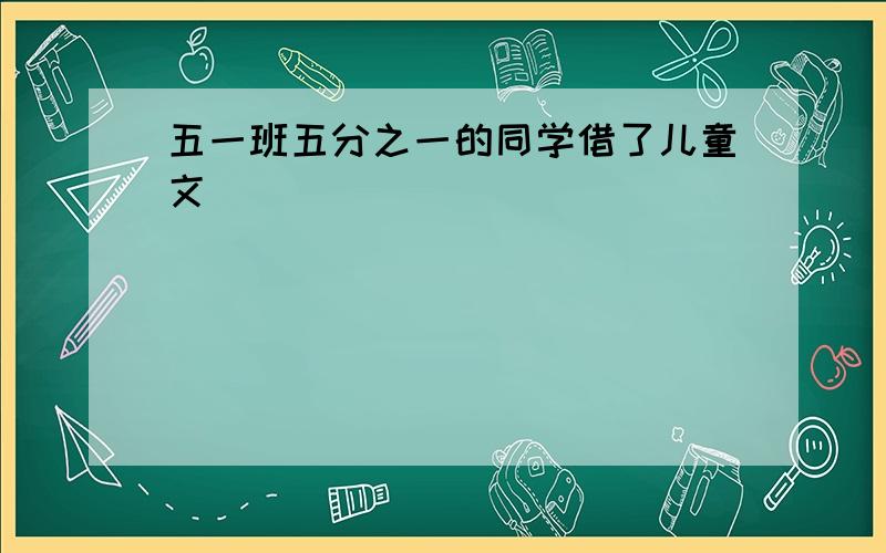 五一班五分之一的同学借了儿童文