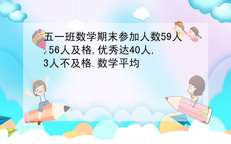 五一班数学期末参加人数59人,56人及格,优秀达40人,3人不及格.数学平均