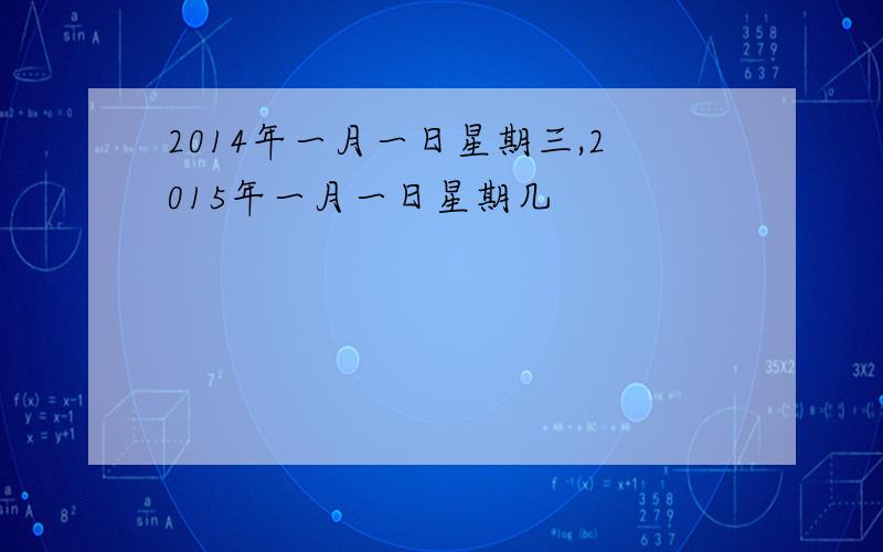 2014年一月一日星期三,2015年一月一日星期几