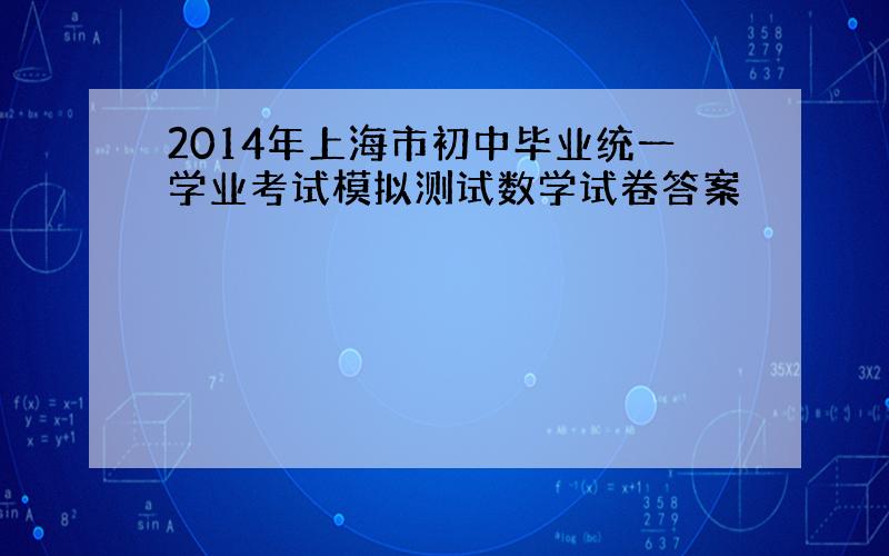 2014年上海市初中毕业统一学业考试模拟测试数学试卷答案