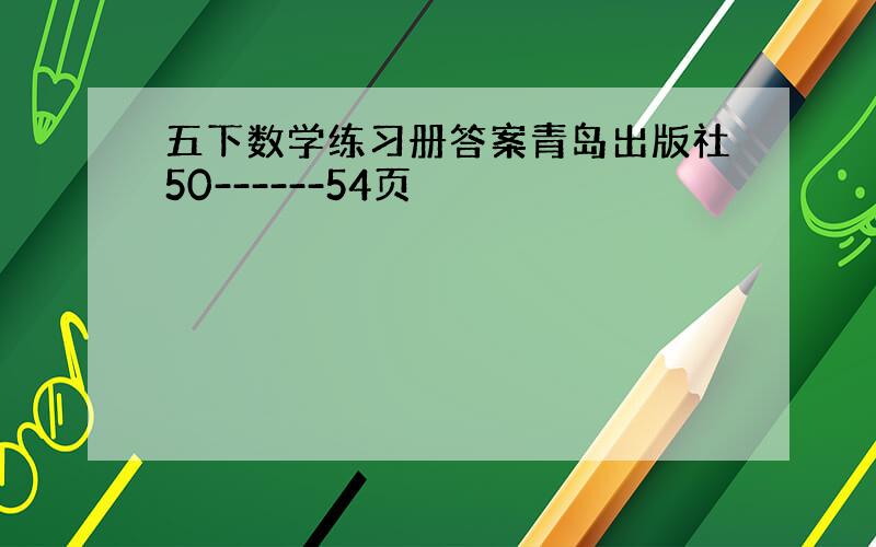 五下数学练习册答案青岛出版社50------54页