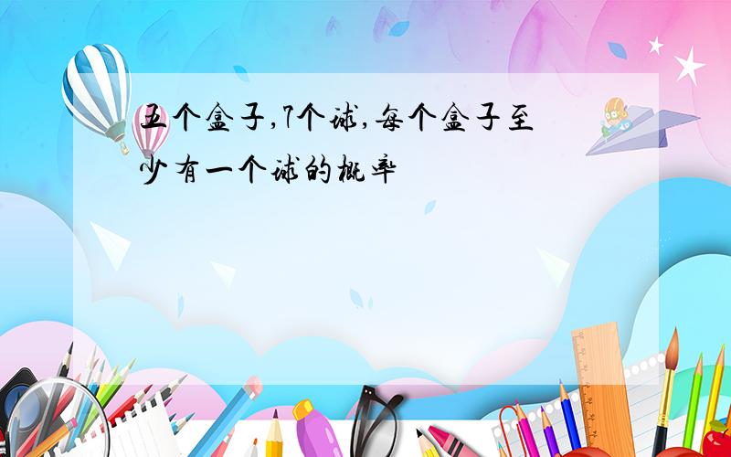 五个盒子,7个球,每个盒子至少有一个球的概率