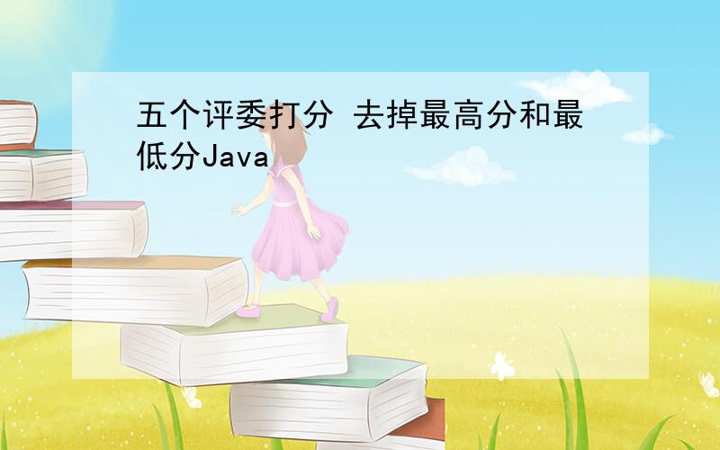 五个评委打分 去掉最高分和最低分Java