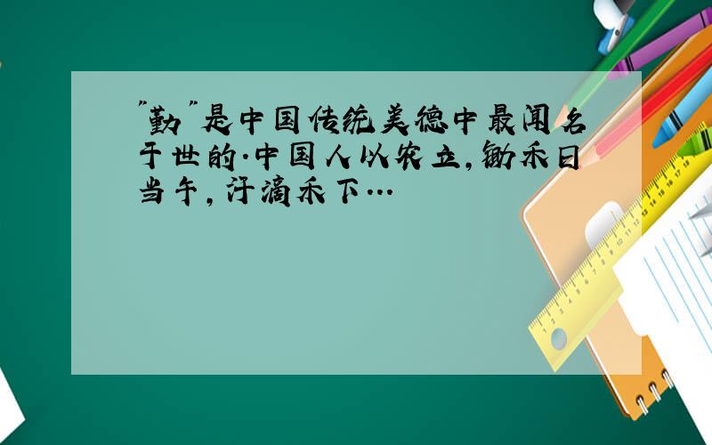 "勤"是中国传统美德中最闻名于世的.中国人以农立,锄禾日当午,汗滴禾下...