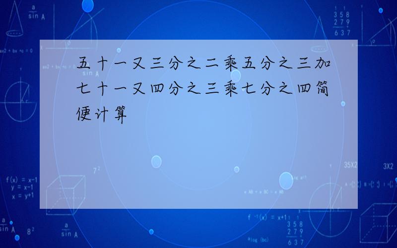 五十一又三分之二乘五分之三加七十一又四分之三乘七分之四简便计算