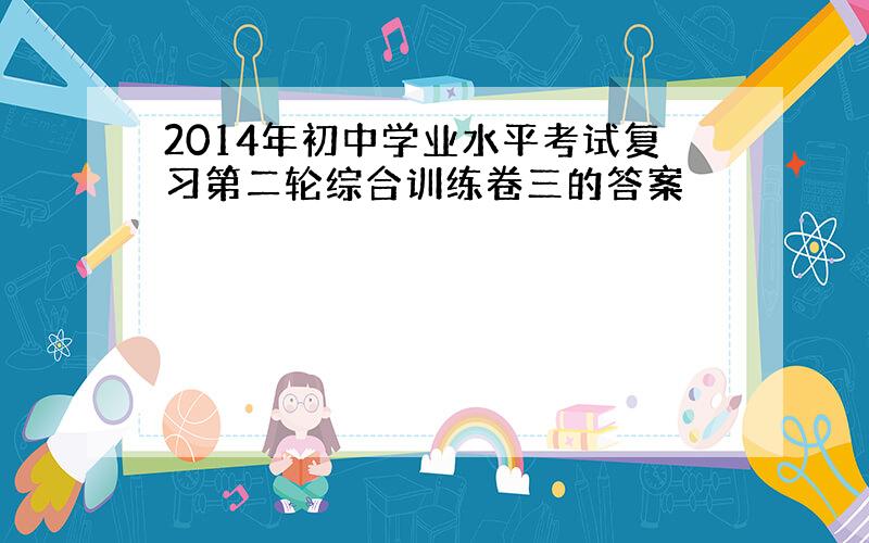 2014年初中学业水平考试复习第二轮综合训练卷三的答案