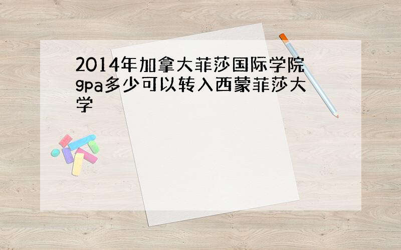 2014年加拿大菲莎国际学院gpa多少可以转入西蒙菲莎大学