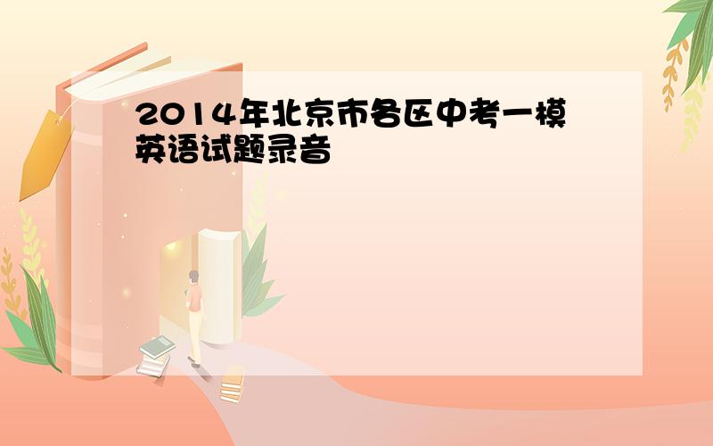 2014年北京市各区中考一模英语试题录音