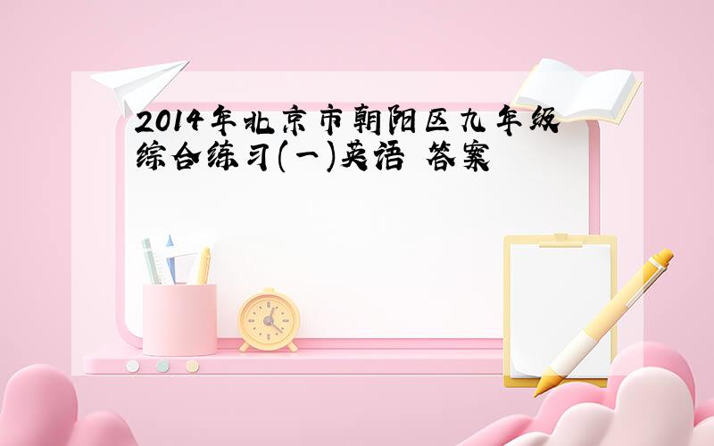 2014年北京市朝阳区九年级综合练习(一)英语 答案