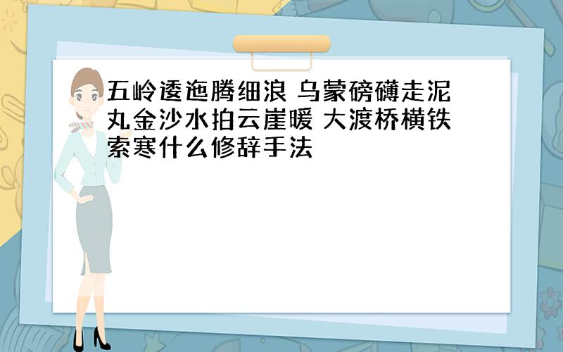 五岭逶迤腾细浪 乌蒙磅礴走泥丸金沙水拍云崖暖 大渡桥横铁索寒什么修辞手法