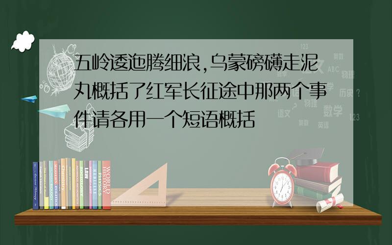 五岭逶迤腾细浪,乌蒙磅礴走泥丸概括了红军长征途中那两个事件请各用一个短语概括