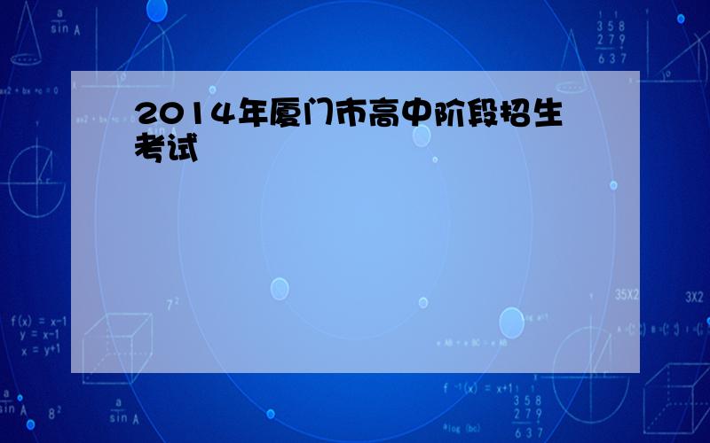 2014年厦门市高中阶段招生考试