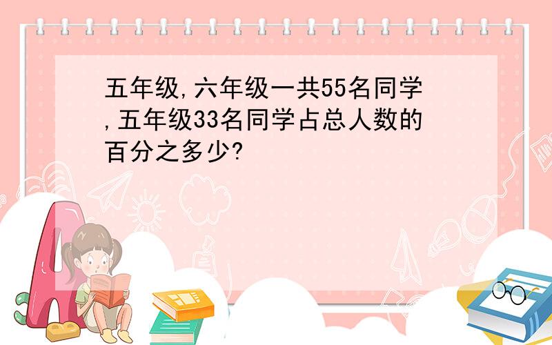 五年级,六年级一共55名同学,五年级33名同学占总人数的百分之多少?