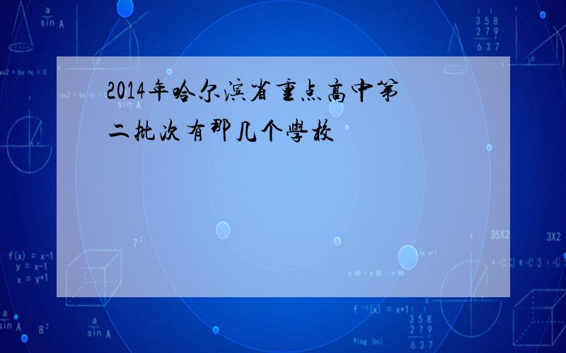 2014年哈尔滨省重点高中第二批次有那几个学校