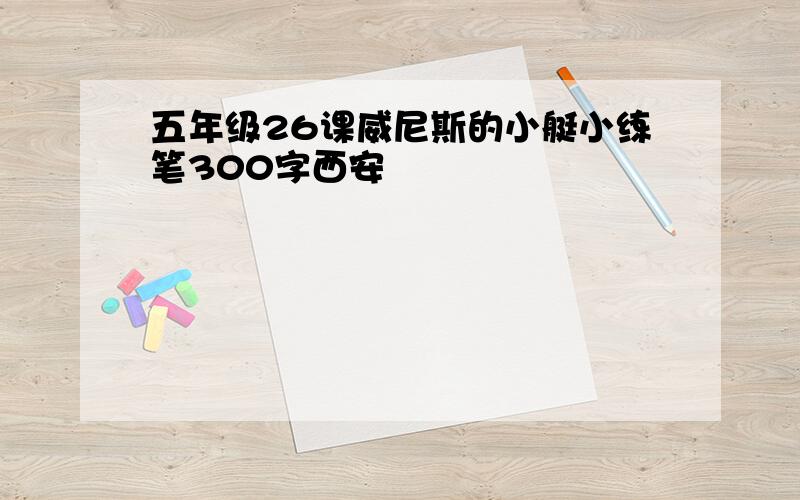 五年级26课威尼斯的小艇小练笔300字西安