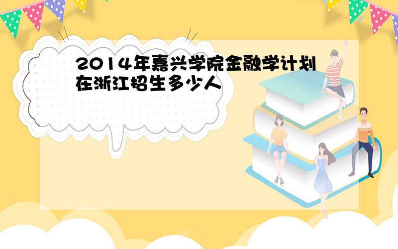 2014年嘉兴学院金融学计划在浙江招生多少人