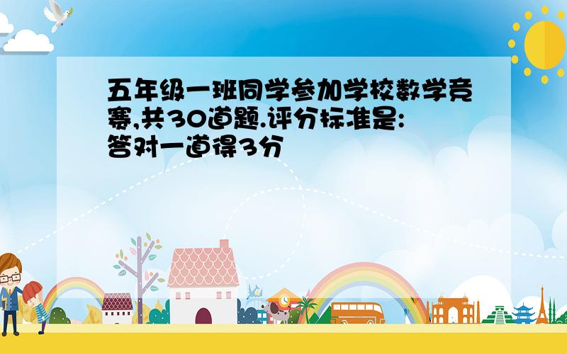 五年级一班同学参加学校数学竞赛,共30道题.评分标准是:答对一道得3分