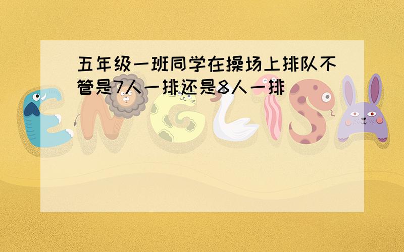 五年级一班同学在操场上排队不管是7人一排还是8人一排