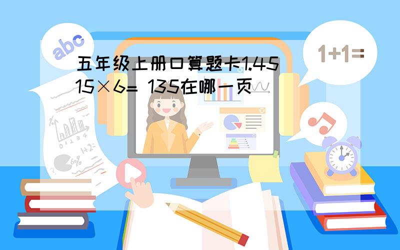 五年级上册口算题卡1.45 15×6= 135在哪一页