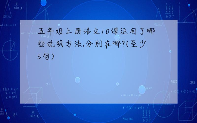 五年级上册语文10课运用了哪些说明方法,分别在哪?(至少5句)